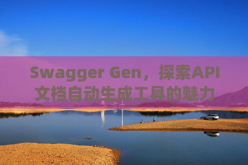 Swagger Gen,探索API文档自动生成工具的魅力