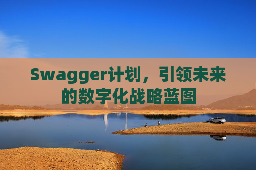 Swagger计划，引领未来的数字化战略蓝图